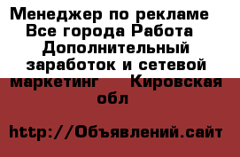 Менеджер по рекламе - Все города Работа » Дополнительный заработок и сетевой маркетинг   . Кировская обл.